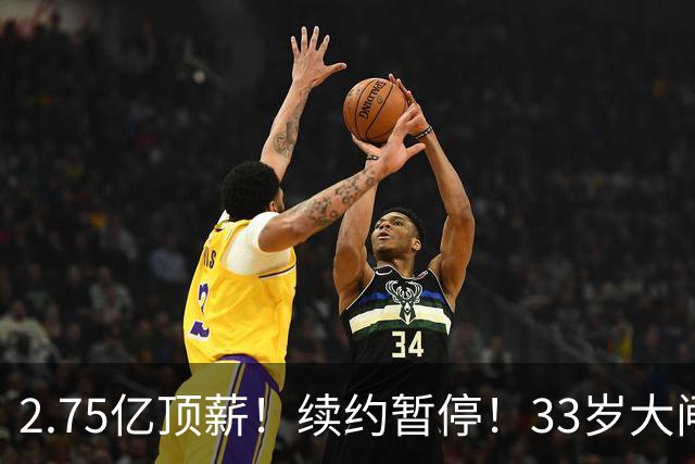 2.75亿顶薪！续约暂停！33岁大闸！奇才给多少？