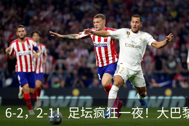 6-2，2-1！足坛疯狂一夜！大巴黎卫冕创历史，皇马1-0小胜，曼联阿森纳点球惊魂